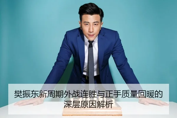 樊振东新周期外战连胜与正手质量回暖的深层原因解析