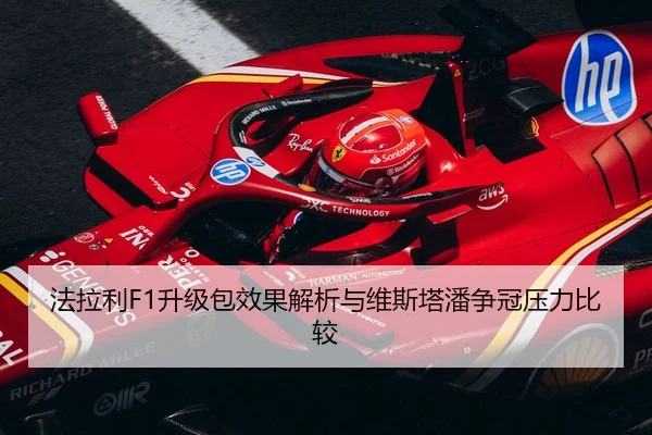 法拉利F1升级包效果解析与维斯塔潘争冠压力比较